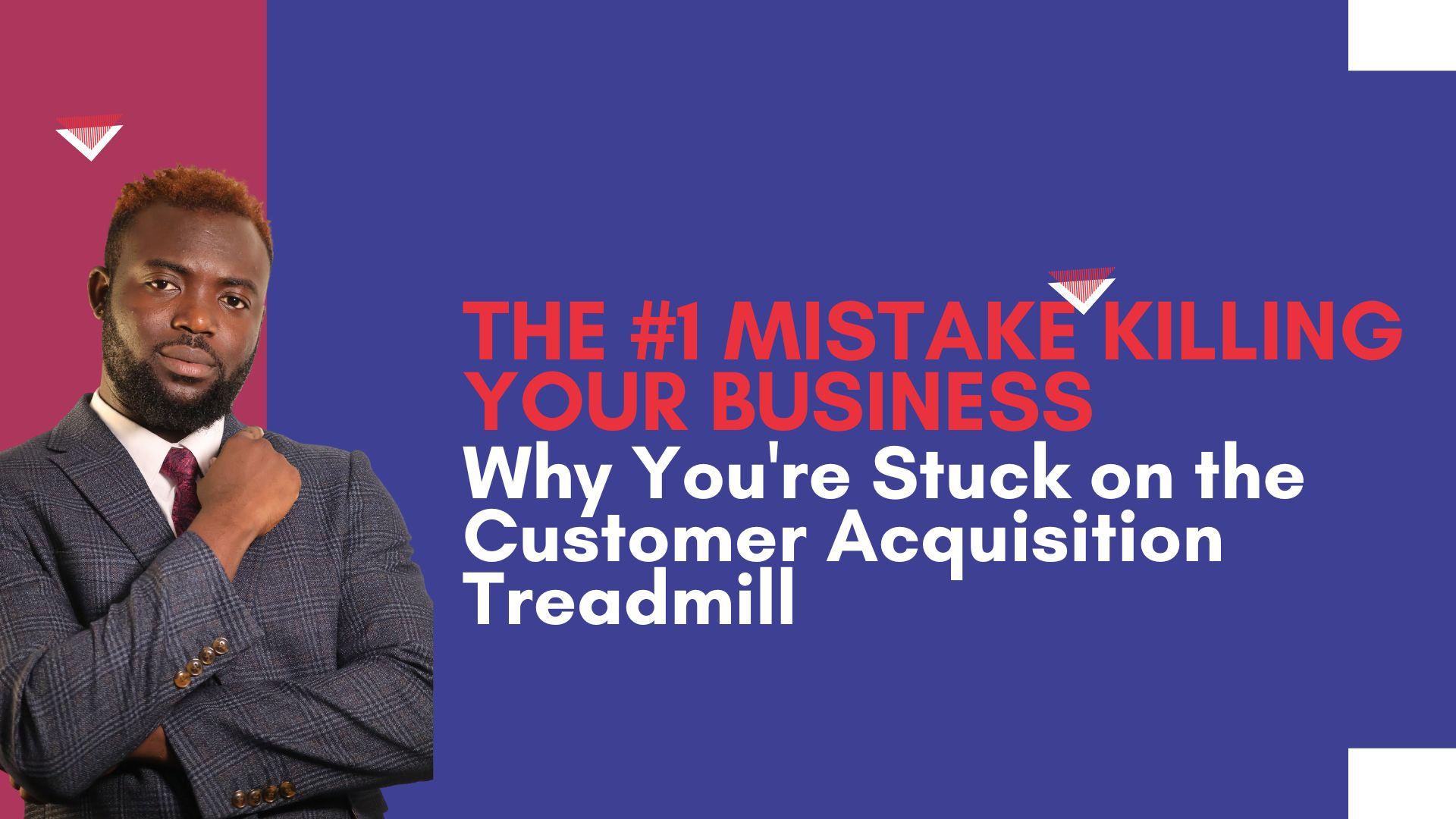 The #1 Mistake Killing Your Business: Why You're Stuck on the Customer Acquisition Treadmill